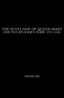 The Scotland Of Queen Mary And The Religious Wars, 1513-1638