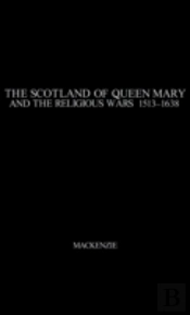 The Scotland Of Queen Mary And The Religious Wars, 1513-1638