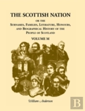 The Scottish Nation; Or The Surnames, Families, Literature, Honours, And Biographical History Of The People Of Scotland: Volume M