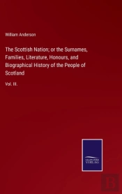 The Scottish Nation; Or The Surnames, Families, Literature, Honours, And Biographical History Of The People Of Scotland
