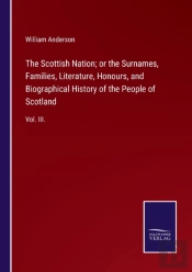The Scottish Nation; Or The Surnames, Families, Literature, Honours, And Biographical History Of The People Of Scotland