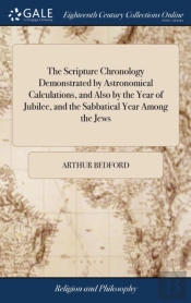The Scripture Chronology Demonstrated By Astronomical Calculations, And Also By The Year Of Jubilee, And The Sabbatical Year Among The Jews