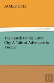 The Search For The Silver City A Tale Of Adventure In Yucatan
