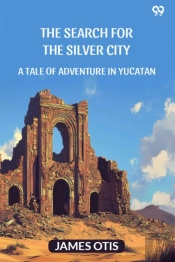The Search For The Silver Citya Tale Of Adventure In Yucatan (Edition1)