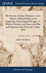 The Seasons, By James Thomson. A New Edition. Adorned With A Set Of Engravings, From Original Designs. To Which Is Prefixed, An Essay On The Plan And Character Of The Poem, By J. Aikin, M.D
