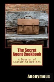 The Secret Agent Cookbook: A Dossier Of