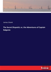The Secret Dispatch; Or, The Adventures Of Captain Balgonie