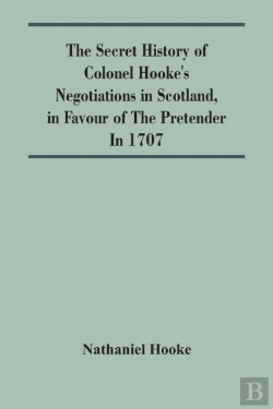 Bertrand.pt - The Secret History Of Colonel Hooke'S Negotiations In Scotland, In Favour Of The Pretender; In 1707