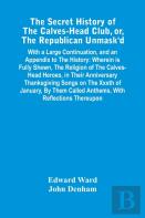 The Secret History Of The Calves-Head Club, Or, The Republican Unmask'D