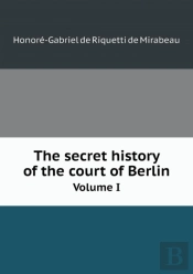 The Secret History Of The Court Of Berlin Volume I