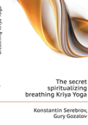 The Secret Spiritualizing Breathing Kriya Yoga