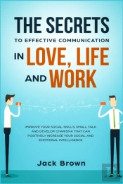 The Secrets To Effective Communication In Love, Life And Work