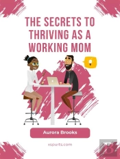 The Secrets To Thriving As A Working Mom