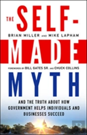 The Self-Made Myth: And The Truth About How Government Helps Individuals And Businesses Succeed