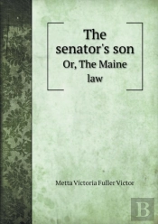 The Senator'S Son Or, The Maine Law