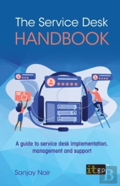 The Service Desk Handbook - A Guide To Service Desk Implementation, Management And Support