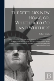 The Settler'S New Home, Or, Whether To G