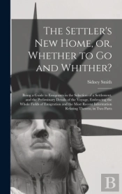 The Settler'S New Home, Or, Whether To Go And Whither? (Microform)