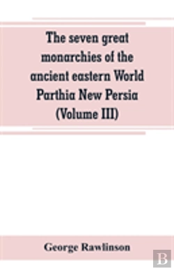 Bertrand.pt - The Seven Great Monarchies Of The Ancient Eastern World Parthia New Persia (Volume Iii)