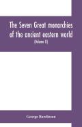 The Seven Great Monarchies Of The Ancient Eastern World