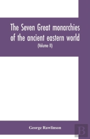 The Seven Great Monarchies Of The Ancient Eastern World