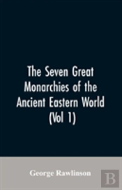 The Seven Great Monarchies Of The Ancient Eastern World, (Vol 1) The History, Geography, And Antiquities Of Chaldaea, Assyria, Babylon, Media, Persia, Parthia, And Sassanian Or New Persian Empire
