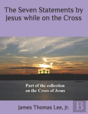 The Seven Statements By Jesus While On The Cross