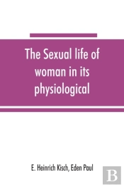 The Sexual Life Of Woman In Its Physiological, Pathological And Hygienic Aspects