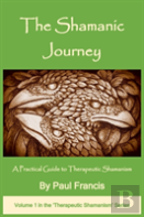 The Shamanic Journey: A Practical Guide To Therapeutic Shamanism