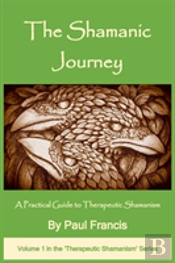 The Shamanic Journey: A Practical Guide To Therapeutic Shamanism