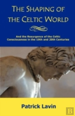 Bertrand.pt - The Shaping Of The Celtic World: And The Resurgence Of The Celtic Consciousness In The 19th And 20th Centuries