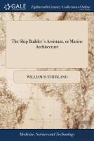 The Ship Builder'S Assistant, Or Marine Architecture
