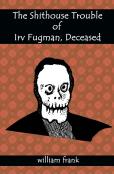 The Shithouse Trouble Of Irv Fugman, Deceased