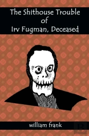 The Shithouse Trouble Of Irv Fugman, Deceased