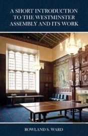 The Short Introduction To The Westminster Assembly And Its Work
