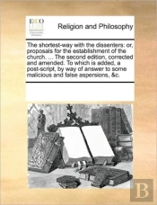 The Shortest-Way With The Dissenters: Or, Proposals For The Establishment Of The Church. ... The Second Edition, Corrected And Amended. To Which Is Ad