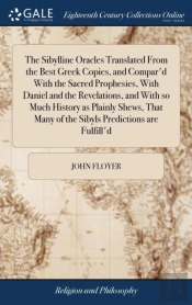 The Sibylline Oracles Translated From The Best Greek Copies, And Compar'D With The Sacred Prophesies, With Daniel And The Revelations, And With So Much History As Plainly Shews, That Many Of The Sibyl
