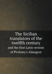 The Sicilian Translators Of The Twelfth Century And The First Latin Version Of Ptolomy'S Almagest