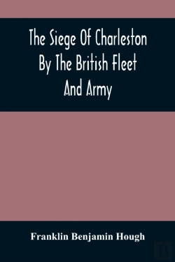 Bertrand.pt - The Siege Of Charleston By The British Fleet And Army, Under The Command Of Admiral Arbuthnot And Sir Henry Clinton, Which Terminated With The Surrender Of That Place On The 12th Of May, 1780
