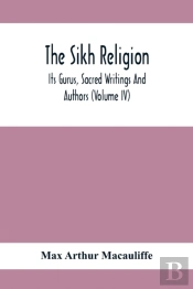 The Sikh Religion, Its Gurus, Sacred Writings And Authors (Volume Iv)