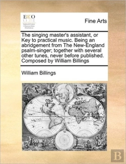 Bertrand.pt - The Singing Master'S Assistant, Or Key To Practical Music. Being An Abridgement From The New-England Psalm-Singer; Together With Several Other Tunes, Never Before Published. Composed By William Billin