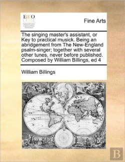 Bertrand.pt - The Singing Master'S Assistant, Or Key To Practical Musick. Being An Abridgement From The New-England Psalm-Singer; Together With Several Other Tunes, Never Before Published. Composed By William Billi