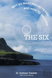 The Six - Why So Many Projects Fail, And How To Succeed