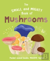 The Small And Mighty Book Of Mushrooms: Pocket-Sized Books, Massive Facts!