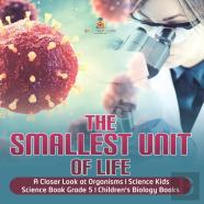The Smallest Unit Of Life | A Closer Look At Organisms | Science Kids | Science Book Grade 5 | Children'S Biology Books