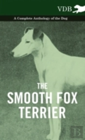 The Smooth Fox Terrier - A Complete Anthology Of The Dog
