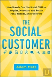 The Social Customer: How Brands Can Use Social Crm To Acquire, Monetize, And Retain Fans, Friends, And Followers