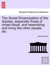 The Social Emancipation Of The Gipsies, Especially Those Of Mixed Blood, And Resembling And Living Like Other People, Etc.