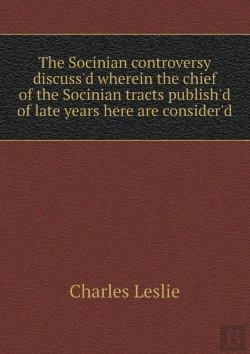 Bertrand.pt - The Socinian Controversy Discuss'D Wherein The Chief Of The Socinian Tracts Publish'D Of Late Years Here Are Consider'D