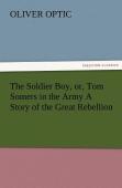 The Soldier Boy, Or, Tom Somers In The Army A Story Of The Great Rebellion